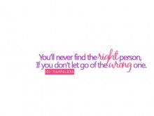 You'll never find the right person, if you don't let go of the wrong one.jpg